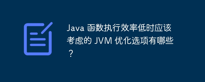 Java 函数执行效率低时应该考虑的 JVM 优化选项有哪些？（时应.函数.选项.效率.优化...）