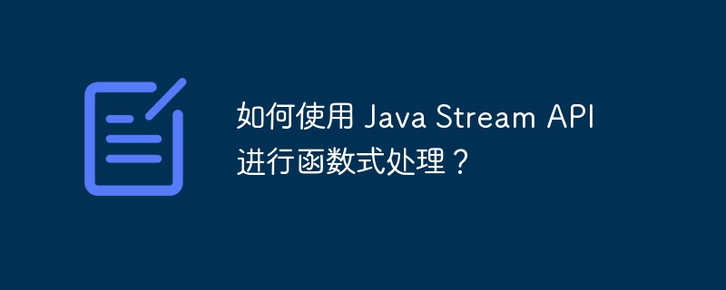 如何使用 Java Stream API 进行函数式处理？（如何使用.函数.Stream.Java.API...）