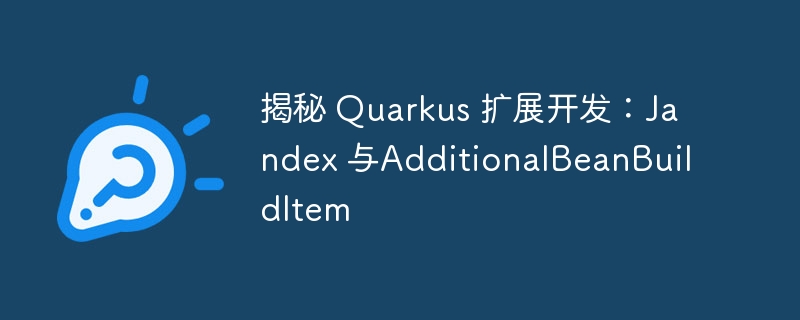 揭秘 Quarkus 扩展开发：Jandex 与AdditionalBeanBuildItem（揭秘.扩展.开发.AdditionalBeanBuildItem.Quarkus...）