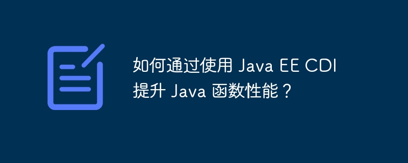 如何通过使用 Java EE CDI 提升 Java 函数性能？（函数.提升.性能.Java.EE...）