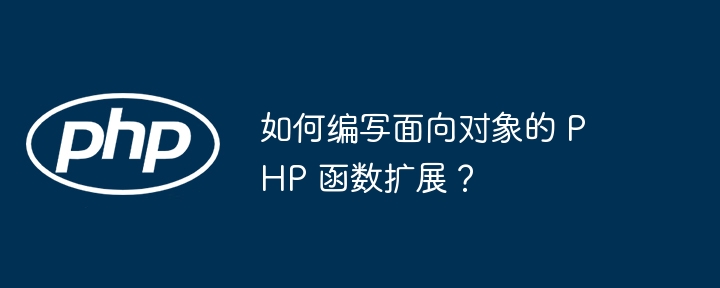 如何编写面向对象的 PHP 函数扩展？（面向对象.函数.编写.扩展.PHP...）