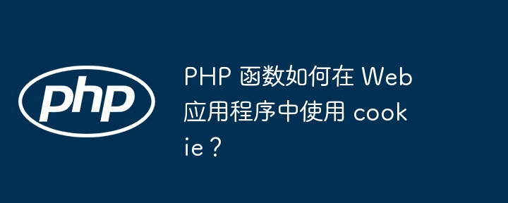 PHP 函数如何在 Web 应用程序中使用 cookie？（应用程序.函数.如何在.PHP.Web...）