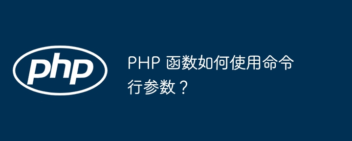 PHP 函数如何使用命令行参数？（如何使用.命令行.函数.参数.PHP...）