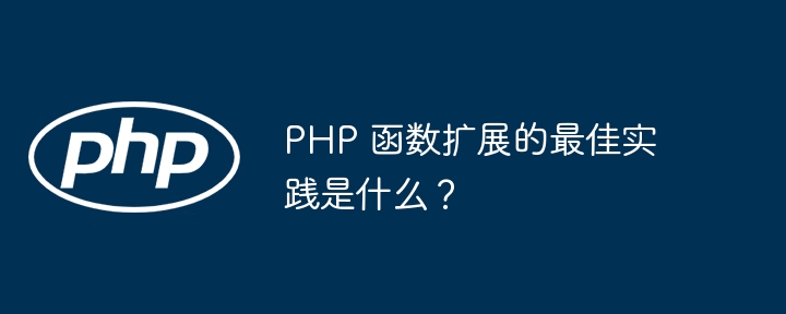 PHP 函数扩展的最佳实践是什么？（函数.扩展.实践.PHP...）