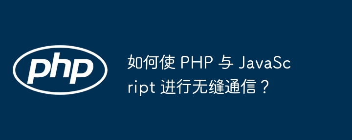 如何使 PHP 与 JavaScript 进行无缝通信？