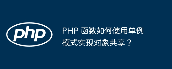 PHP 函数如何使用单例模式实现对象共享？（如何使用.函数.对象.模式.共享...）