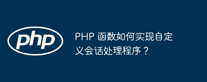 PHP 函数如何实现自定义会话处理程序？