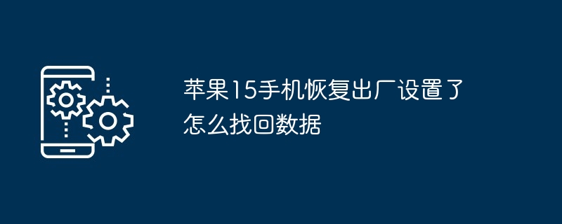 苹果15手机恢复出厂设置了怎么找回数据