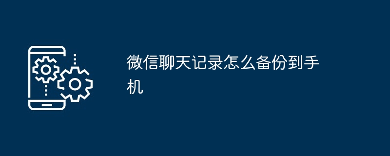 微信聊天记录怎么备份到手机（聊天记录.备份.手机...）