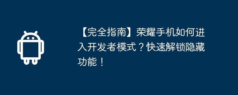 【完全指南】荣耀手机如何进入开发者模式？快速解锁隐藏功能！（荣耀.开发者.解锁）