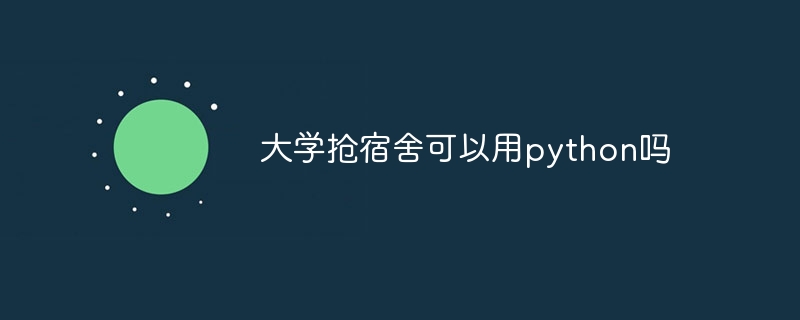 大学抢宿舍可以用python吗（可以用.宿舍.大学.python...）