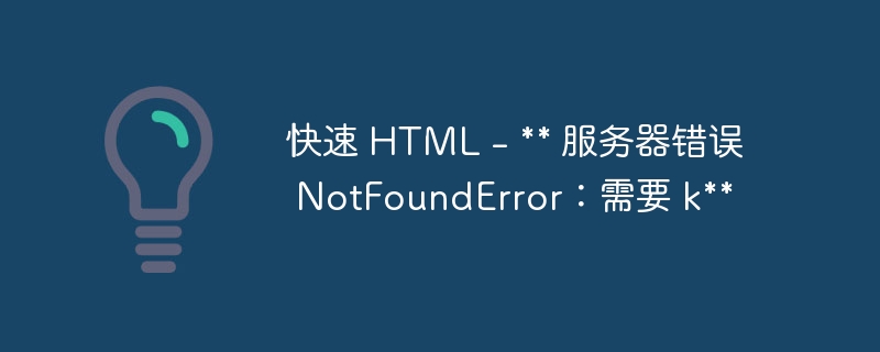 快速 HTML - ** 服务器错误 NotFoundError：需要 k**（错误.快速.服务器.NotFoundError.HTML...）