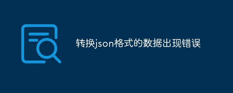 转换json格式的数据出现错误（出现错误.转换.格式.数据.json...）