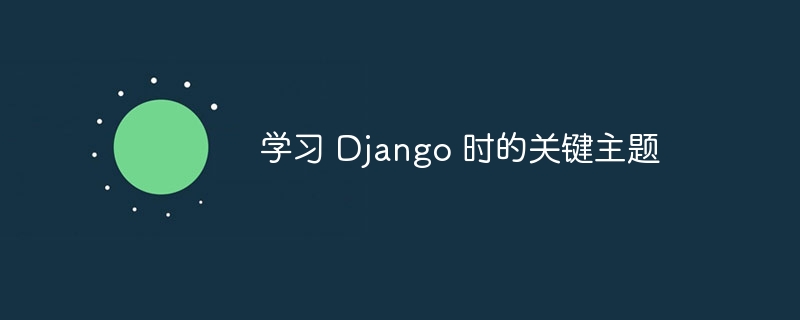 学习 Django 时的关键主题（关键.主题.学习.Django...）