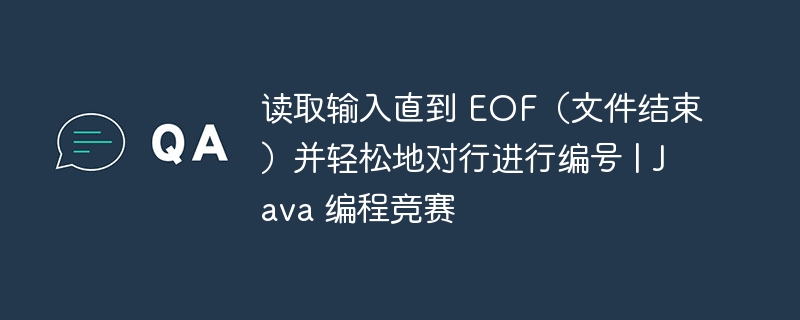 读取输入直到 EOF（文件结束）并轻松地对行进行编号 | Java 编程竞赛（行进.竞赛.读取.输入.编号...）