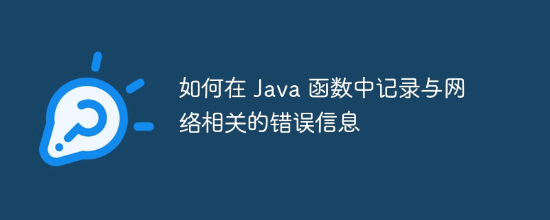 如何在 Java 函数中记录与网络相关的错误信息（错误信息.函数.记录.相关.如何在...）