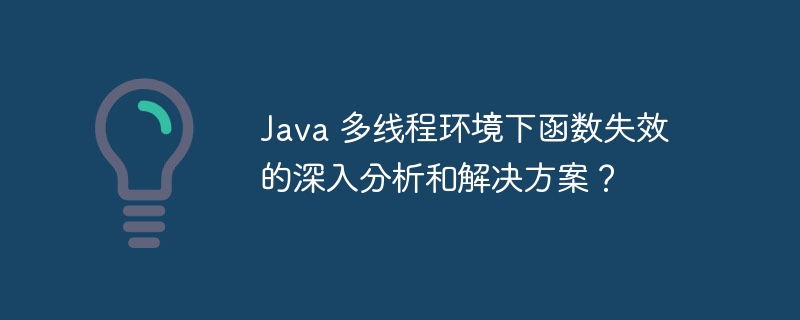 Java 多线程环境下函数失效的深入分析和解决方案？（失效.多线程.函数.解决方案.环境...）