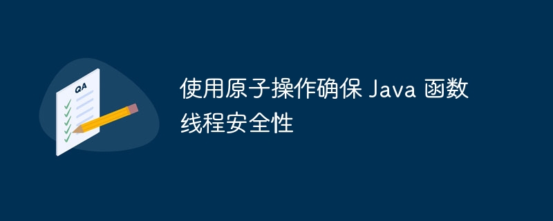 使用原子操作确保 Java 函数线程安全性（线程.原子.函数.安全性.确保...）