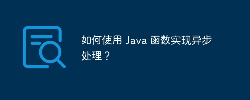 如何使用 Java 函数实现异步处理？（如何使用.函数.Java...）