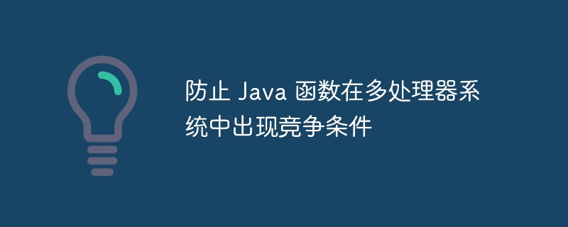 防止 Java 函数在多处理器系统中出现竞争条件（多处.函数.条件.竞争.系统...）