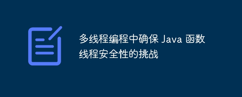 多线程编程中确保 Java 函数线程安全性的挑战（线程.多线程.函数.安全性.确保...）