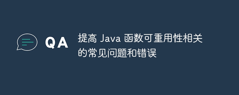 提高 Java 函数可重用性相关的常见问题和错误（重用.常见问题.函数.错误.提高...）