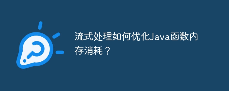 流式处理如何优化Java函数内存消耗？（函数.消耗.流式.内存.优化...）