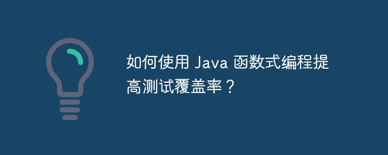 如何使用 Java 函数式编程提高测试覆盖率？（覆盖率.如何使用.函数.编程.提高...）