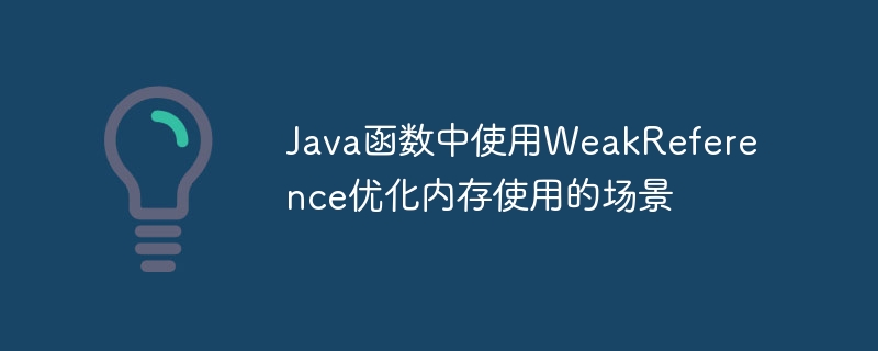 Java函数中使用WeakReference优化内存使用的场景（函数.场景.内存.优化.Java...）