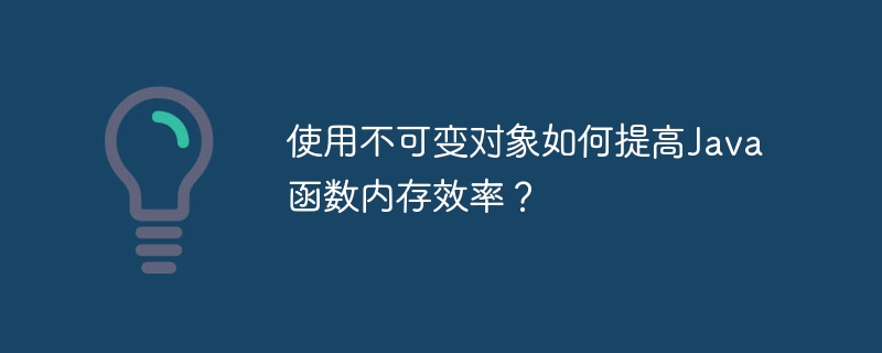 使用不可变对象如何提高Java函数内存效率？（可变.函数.效率.对象.内存...）