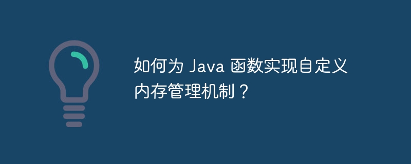 如何为 Java 函数实现自定义内存管理机制？（自定义.何为.管理机制.函数.内存...）