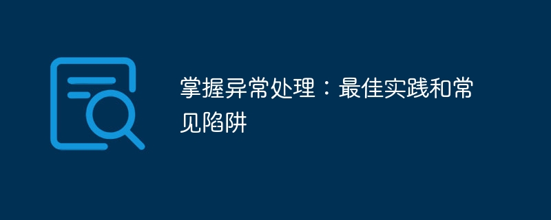 掌握异常处理：最佳实践和常见陷阱（陷阱.异常.实践.常见...）