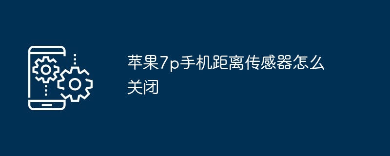 苹果7p手机距离传感器怎么关闭