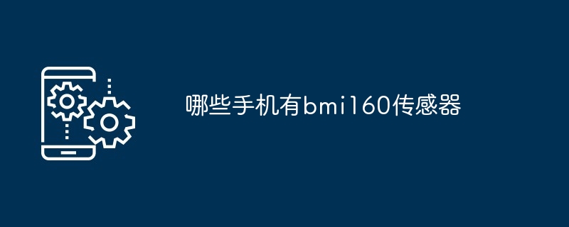 哪些手机有bmi160传感器（传感器.手机.bmi160...）