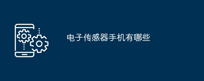 电子传感器手机有哪些（传感器.有哪些.手机.电子...）