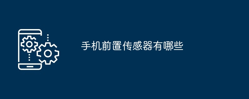 手机前置传感器有哪些（传感器.有哪些.手机...）