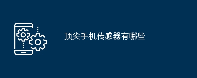 顶尖手机传感器有哪些（传感器.有哪些.手机...）