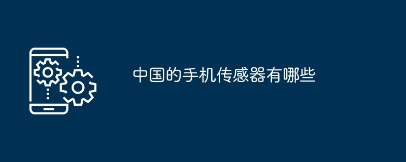 中国的手机传感器有哪些（中国.传感器.有哪些.手机...）