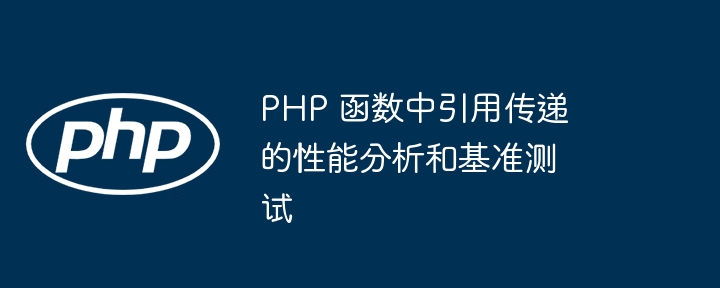 PHP 函数中引用传递的性能分析和基准测试（基准.函数.传递.引用.性能...）