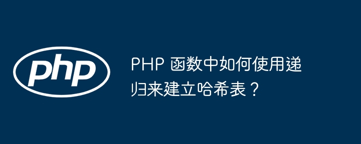 PHP 函数中如何使用递归来建立哈希表？（递归.如何使用.函数.建立.PHP...）