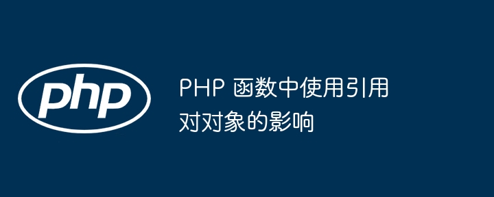 PHP 函数中使用引用对对象的影响（函数.对象.引用.影响.PHP...）