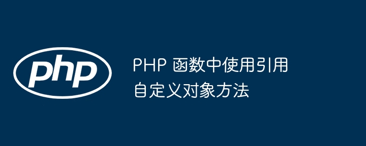 PHP 函数中使用引用自定义对象方法（自定义.函数.引用.对象.方法...）