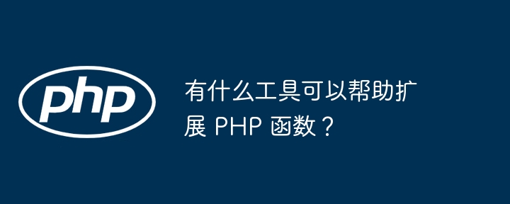 有什么工具可以帮助扩展 PHP 函数？