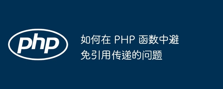 如何在 PHP 函数中避免引用传递的问题（函数.传递.引用.如何在.PHP...）