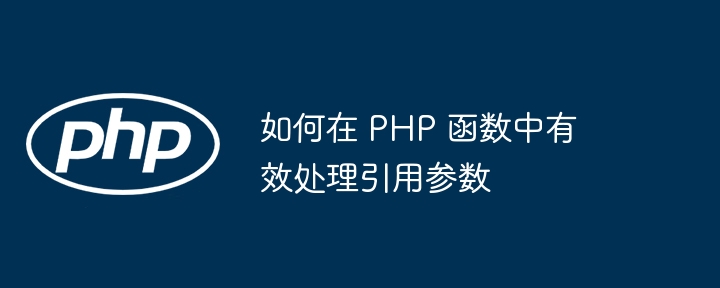 如何在 PHP 函数中有效处理引用参数（函数.引用.参数.如何在.PHP...）