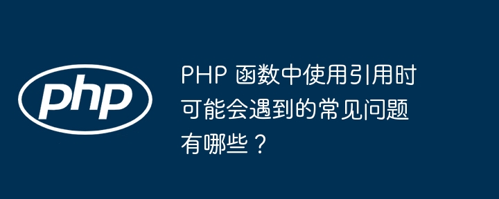 PHP 函数中使用引用时可能会遇到的常见问题有哪些？（可能会.常见问题.函数.引用.有哪些...）