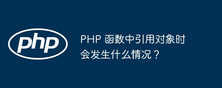 PHP 函数中引用对象时会发生什么情况？（时会.函数.引用.对象.发生...）