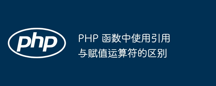 PHP 函数中使用引用与赋值运算符的区别（赋值.函数.运算符.区别.引用...）