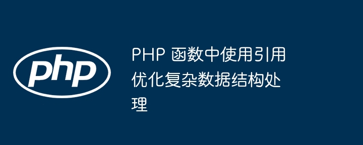 PHP 函数中使用引用优化复杂数据结构处理（数据结构.函数.引用.优化.PHP...）