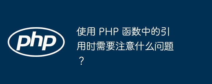 使用 PHP 函数中的引用时需要注意什么问题？（要注意.什么问题.函数.时需.引用...）